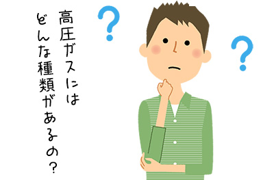高圧ガスにはどんな種類があるの？
